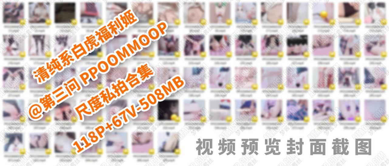 清纯系白虎福利姬@第三问 PPOOMMOOP 尺度私拍合集（118P/67V/508MB）